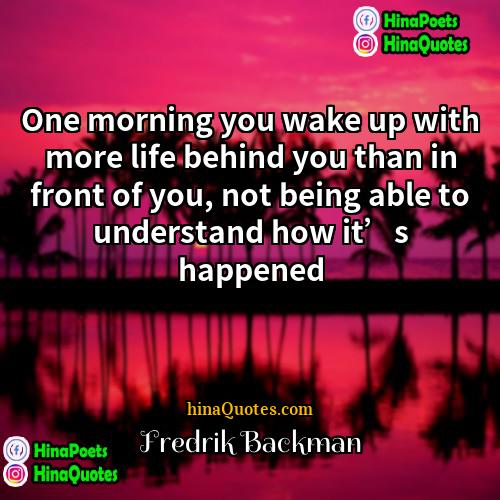 Fredrik Backman Quotes | One morning you wake up with more